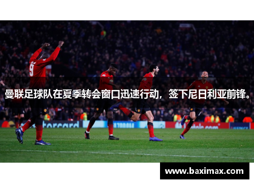 曼联足球队在夏季转会窗口迅速行动，签下尼日利亚前锋。