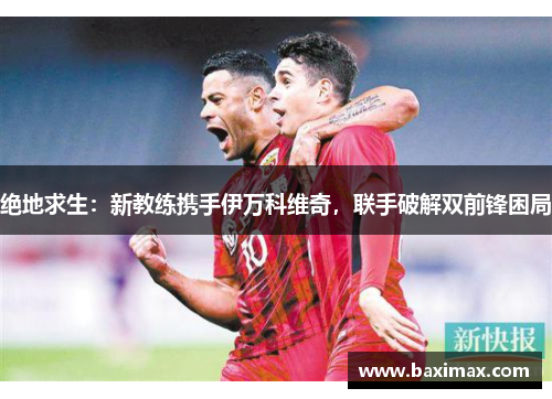 绝地求生：新教练携手伊万科维奇，联手破解双前锋困局