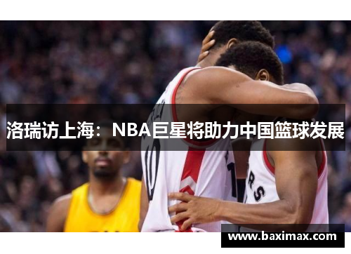 洛瑞访上海：NBA巨星将助力中国篮球发展