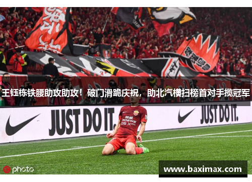 王钰栋铁腰助攻助攻！破门滑跪庆祝，助北汽横扫榜首对手揽冠军