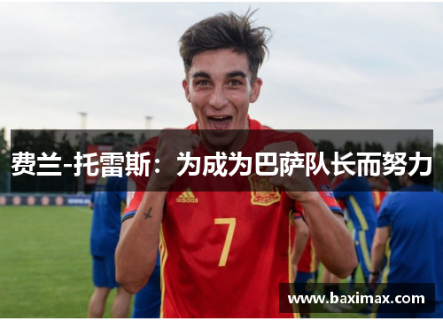 费兰-托雷斯：为成为巴萨队长而努力