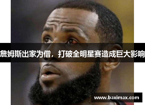 詹姆斯出家为僧，打破全明星赛造成巨大影响