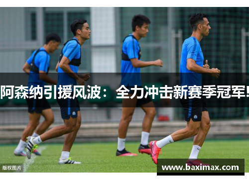 阿森纳引援风波：全力冲击新赛季冠军!