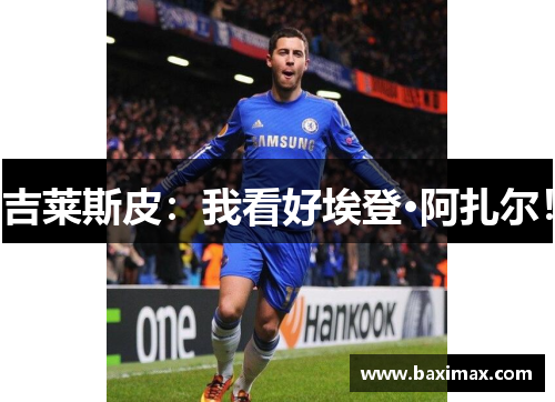 吉莱斯皮：我看好埃登·阿扎尔！